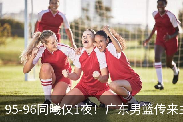 95-96同曦仅1夜！广东男篮传来主帅消息，末节弃用弗格，胡明轩直指失利原因